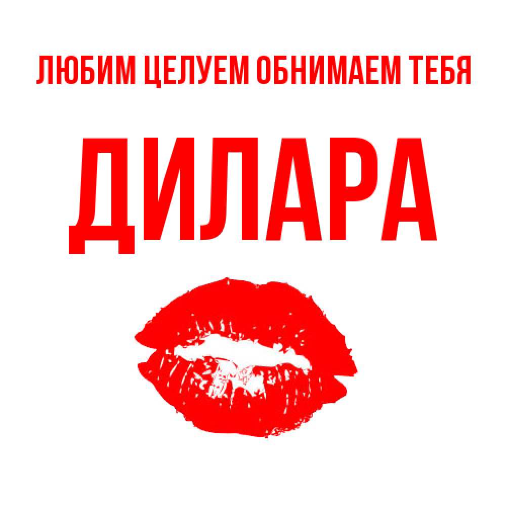 Открытка на каждый день с именем, Дилара Любим целуем обнимаем тебя помада и губы Прикольная открытка с пожеланием онлайн скачать бесплатно 