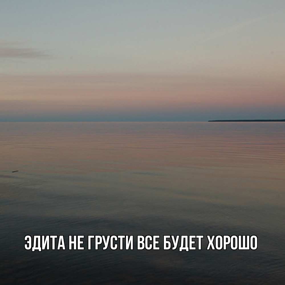 Открытка на каждый день с именем, Эдита Не грусти все будет хорошо водная гладь Прикольная открытка с пожеланием онлайн скачать бесплатно 