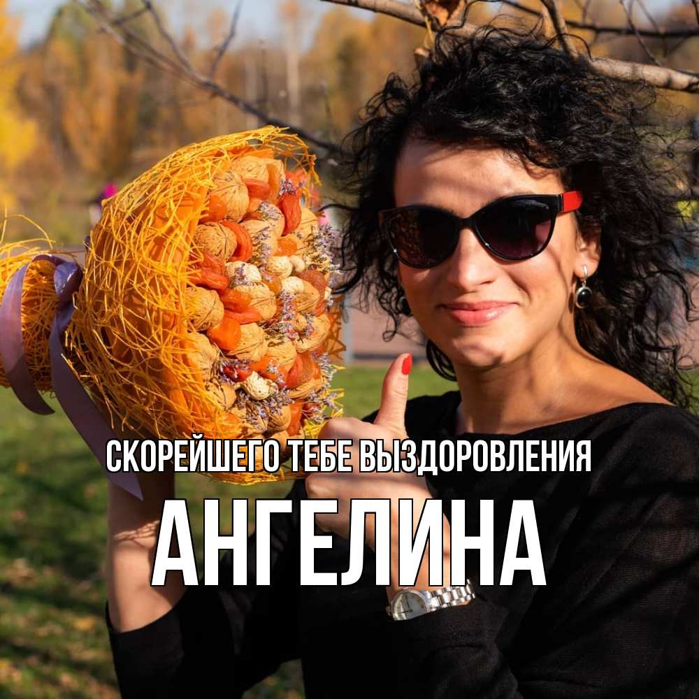 Открытка на каждый день с именем, Ангелина Скорейшего тебе выздоровления что то там у нее в букете Прикольная открытка с пожеланием онлайн скачать бесплатно 
