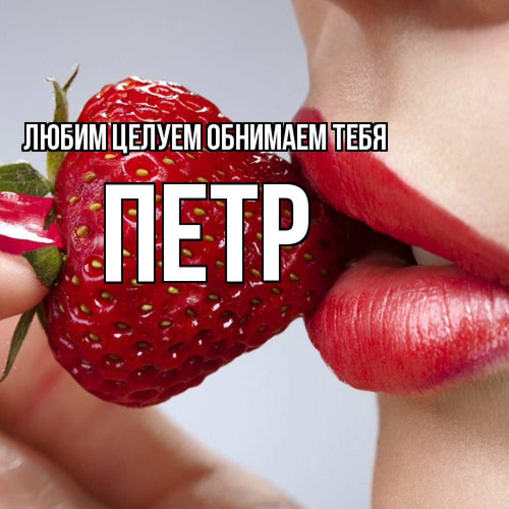 Открытка на каждый день с именем, Петр Любим целуем обнимаем тебя губки держат клубничку Прикольная открытка с пожеланием онлайн скачать бесплатно 