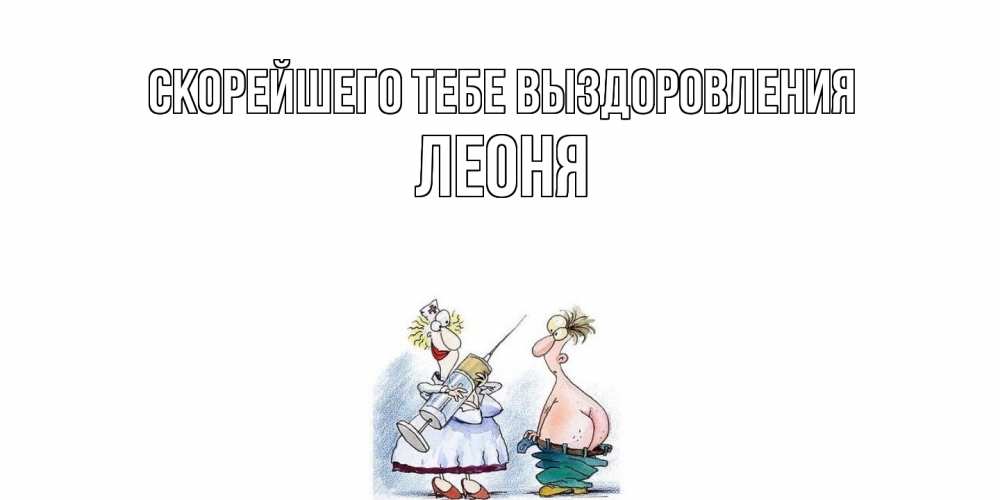 Открытка на каждый день с именем, Леоня Скорейшего тебе выздоровления шприц Прикольная открытка с пожеланием онлайн скачать бесплатно 