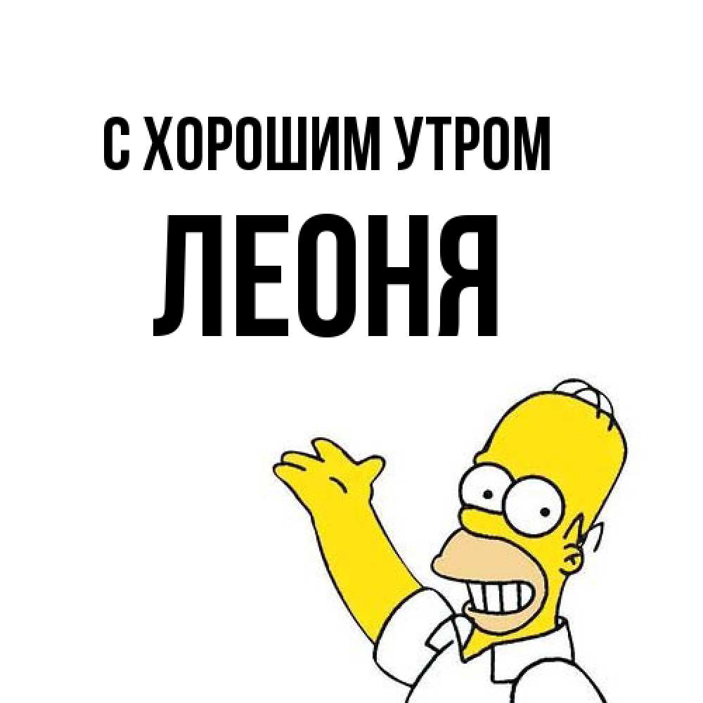 Открытка на каждый день с именем, Леоня С хорошим утром открытки с пожеланиями Прикольная открытка с пожеланием онлайн скачать бесплатно 