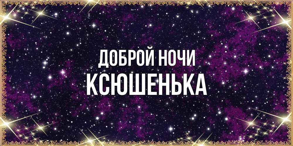 Открытка на каждый день с именем, Ксюшенька Доброй ночи хорошего сна Прикольная открытка с пожеланием онлайн скачать бесплатно 