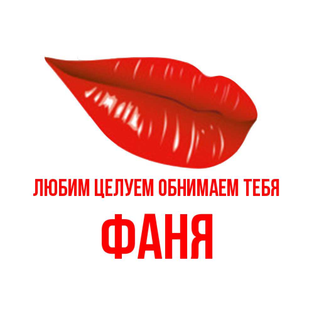 Открытка на каждый день с именем, Фаня Любим целуем обнимаем тебя губы на открытке Прикольная открытка с пожеланием онлайн скачать бесплатно 