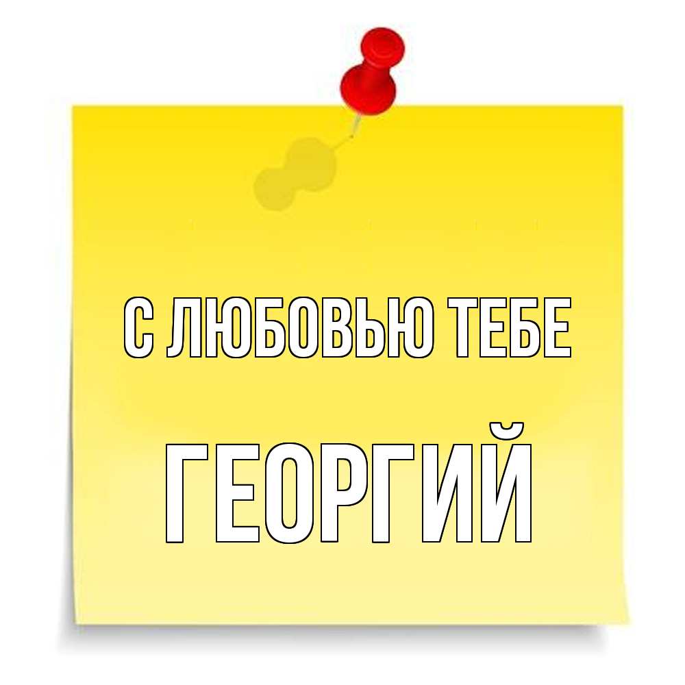 Открытка на каждый день с именем, Георгий С любовью тебе ноте Прикольная открытка с пожеланием онлайн скачать бесплатно 