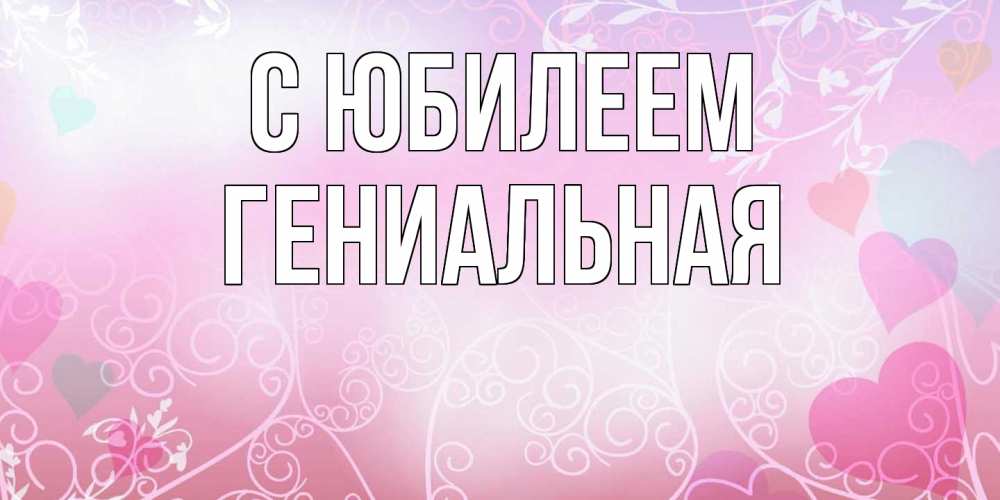 Открытка на каждый день с именем, Гениальная C юбилеем розовые сердечки и узоры Прикольная открытка с пожеланием онлайн скачать бесплатно 
