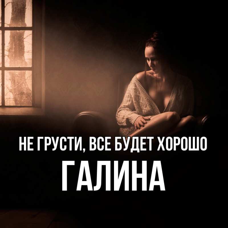 Открытка с именем, Галина, Не грусти, все будет хорошо