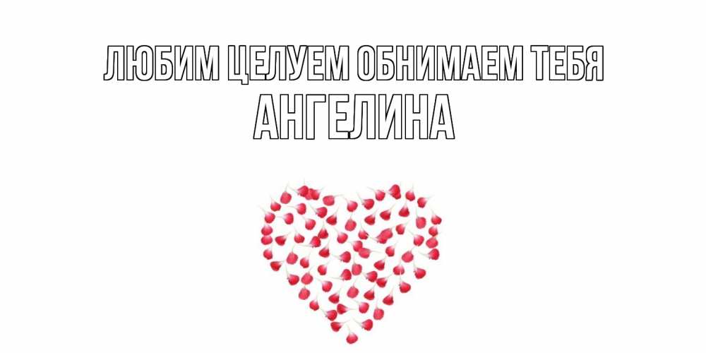 Открытка на каждый день с именем, Ангелина Любим целуем обнимаем тебя сердце Прикольная открытка с пожеланием онлайн скачать бесплатно 