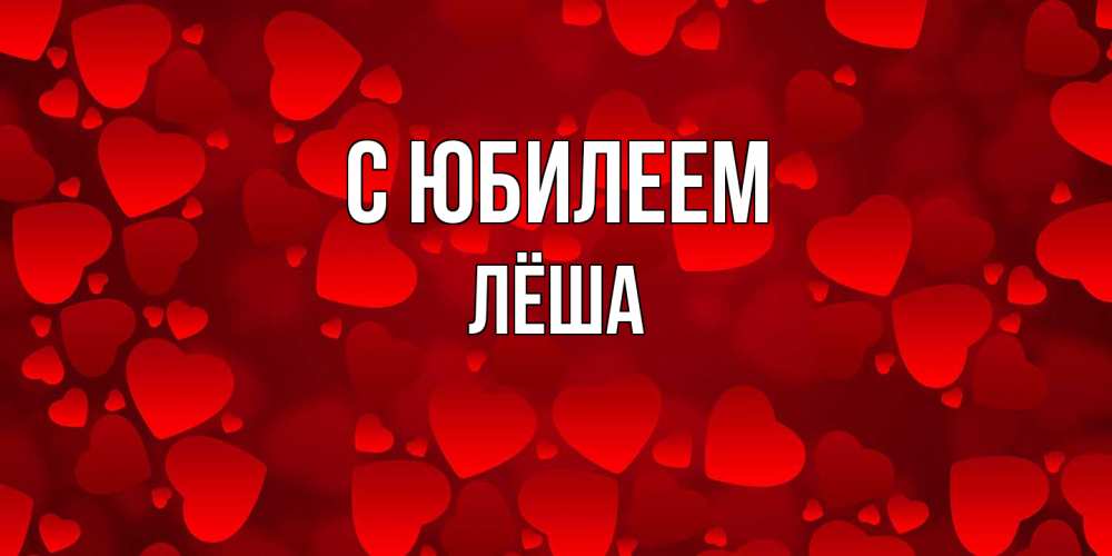 Открытка на каждый день с именем, Лёша C юбилеем прекрасные сердечки на открытке с красным фоном Прикольная открытка с пожеланием онлайн скачать бесплатно 
