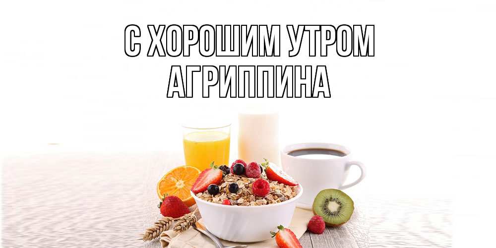 Открытка на каждый день с именем, Агриппина С хорошим утром открытка с пожеланием добрейшего утречка Прикольная открытка с пожеланием онлайн скачать бесплатно 