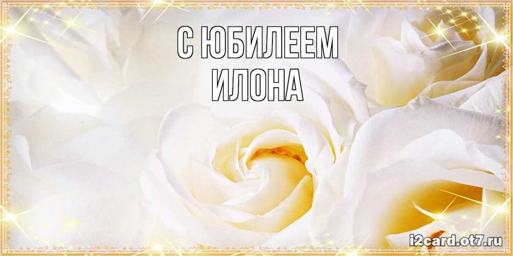 Открытка на каждый день с именем, Илона C юбилеем красивые розы и капли росы на этих чудесных цветах Прикольная открытка с пожеланием онлайн скачать бесплатно 