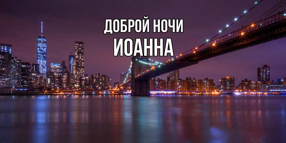 Открытка на каждый день с именем, Иоанна Доброй ночи ночной мост Прикольная открытка с пожеланием онлайн скачать бесплатно 