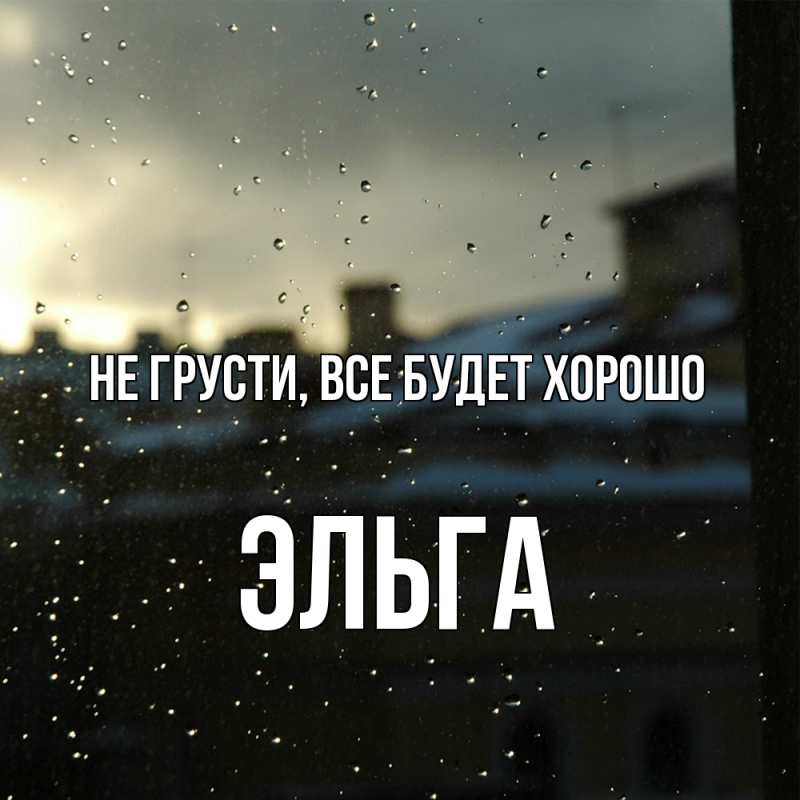 Открытка с именем, Эльга, Не грусти, все будет хорошо