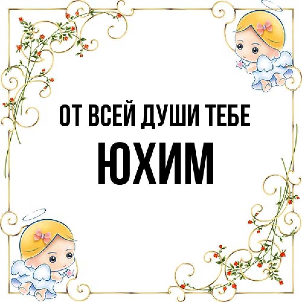 Открытка на каждый день с именем, Юхим От всей души тебе девочки ангелы Прикольная открытка с пожеланием онлайн скачать бесплатно 
