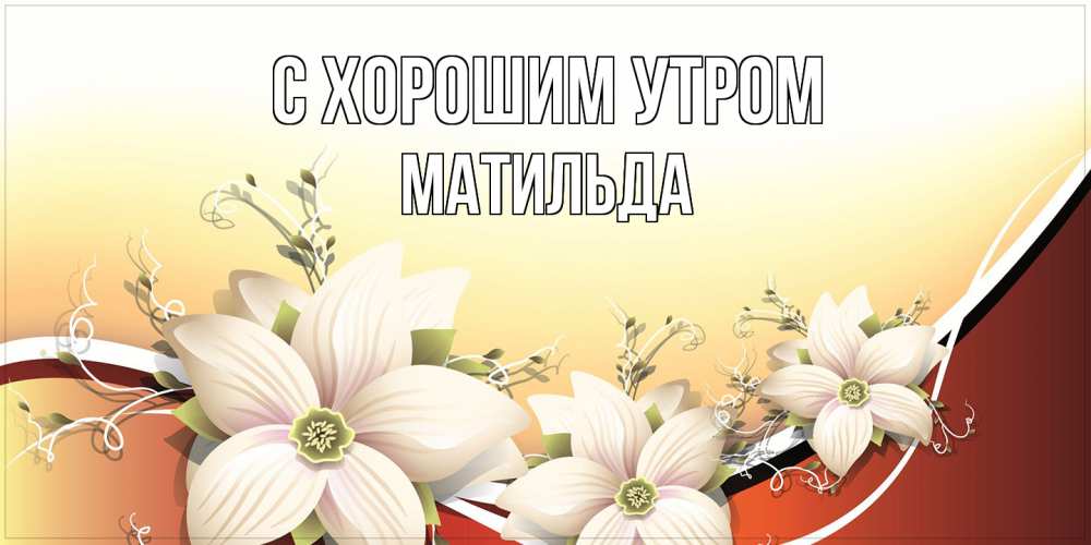 Открытка на каждый день с именем, Матильда С хорошим утром пожелания доброго утра Прикольная открытка с пожеланием онлайн скачать бесплатно 