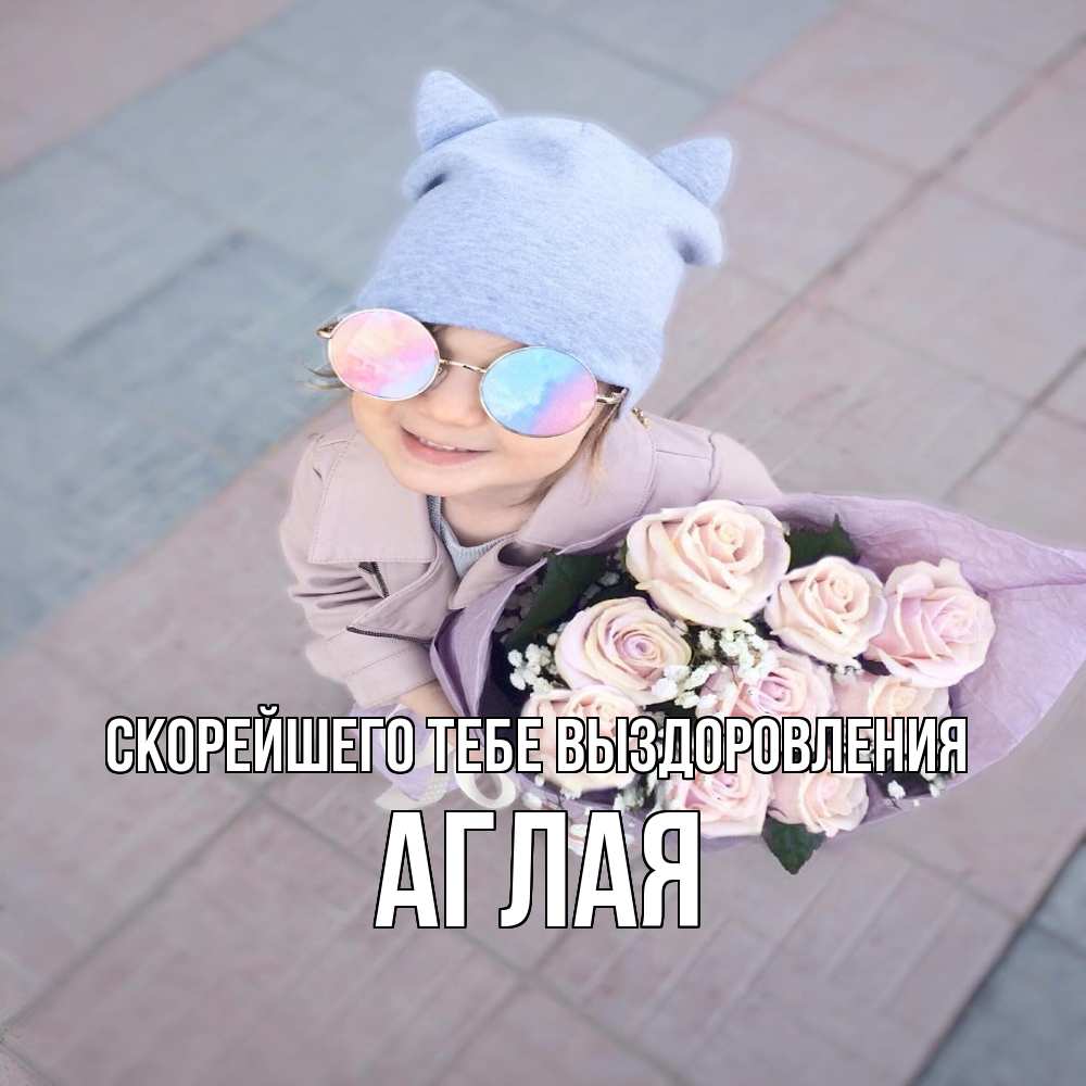Открытка на каждый день с именем, Аглая Скорейшего тебе выздоровления букет роз и ребенок Прикольная открытка с пожеланием онлайн скачать бесплатно 