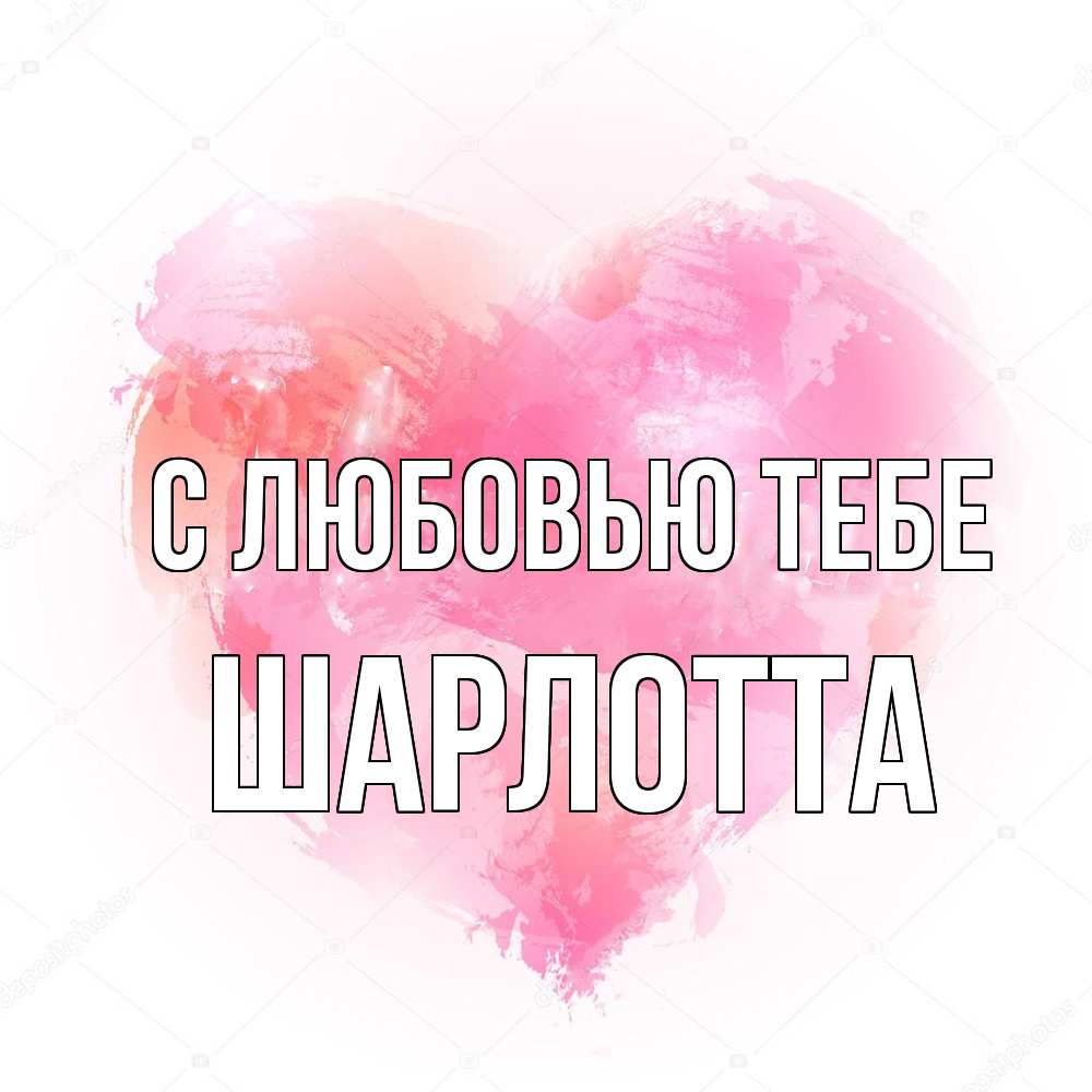 Открытка на каждый день с именем, Шарлотта С любовью тебе из краски Прикольная открытка с пожеланием онлайн скачать бесплатно 