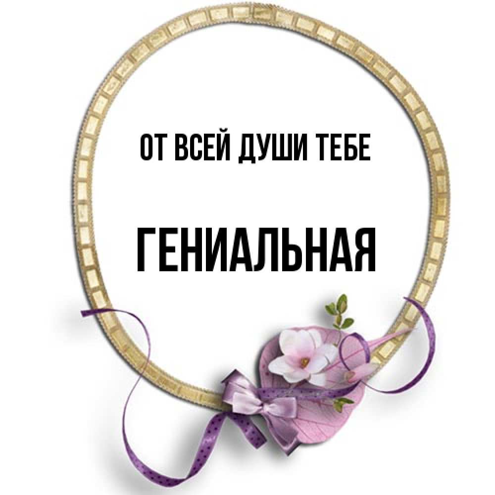 Открытка на каждый день с именем, Гениальная От всей души тебе золотая рамочка Прикольная открытка с пожеланием онлайн скачать бесплатно 