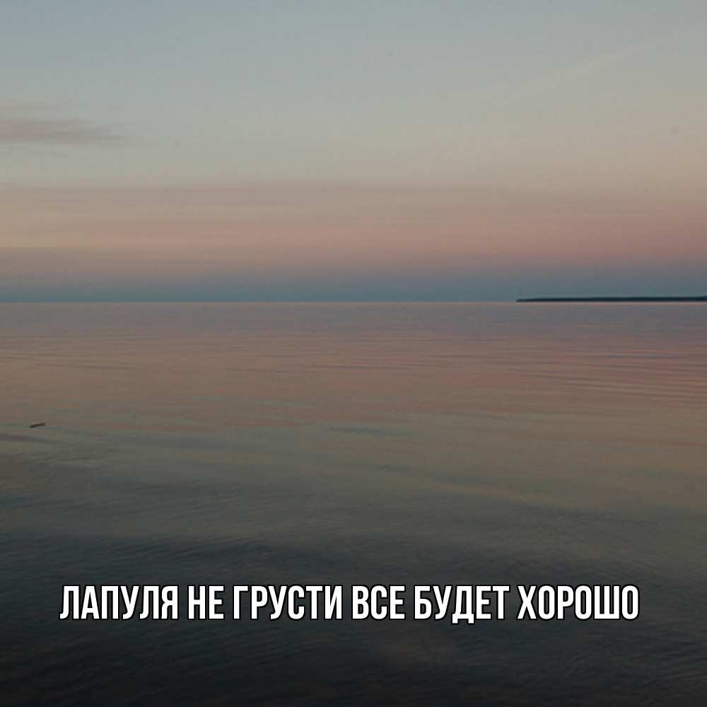 Открытка на каждый день с именем, Лапуля Не грусти все будет хорошо водная гладь Прикольная открытка с пожеланием онлайн скачать бесплатно 