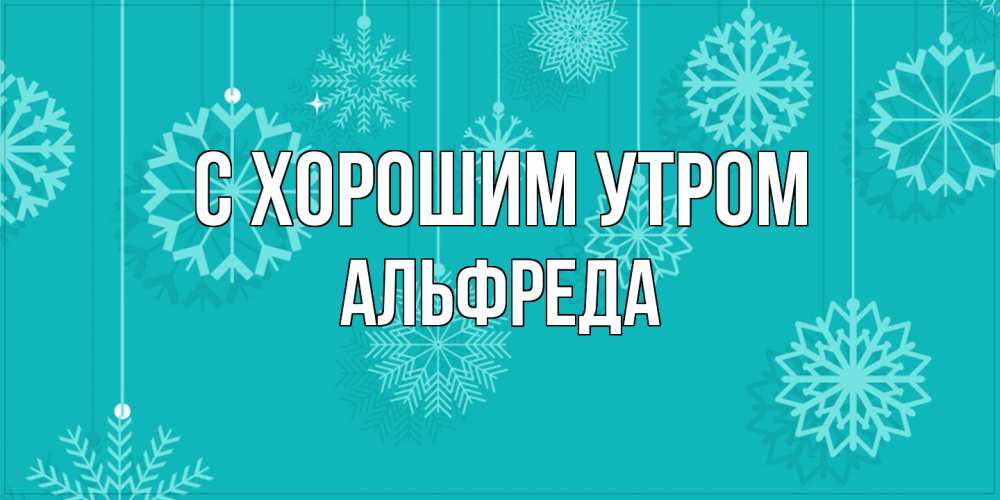 Открытка на каждый день с именем, Альфреда С хорошим утром открытка со снежинками Прикольная открытка с пожеланием онлайн скачать бесплатно 