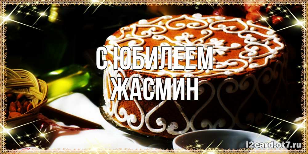 Открытка на каждый день с именем, Жасмин C юбилеем открытка с тортом на день рождения Прикольная открытка с пожеланием онлайн скачать бесплатно 