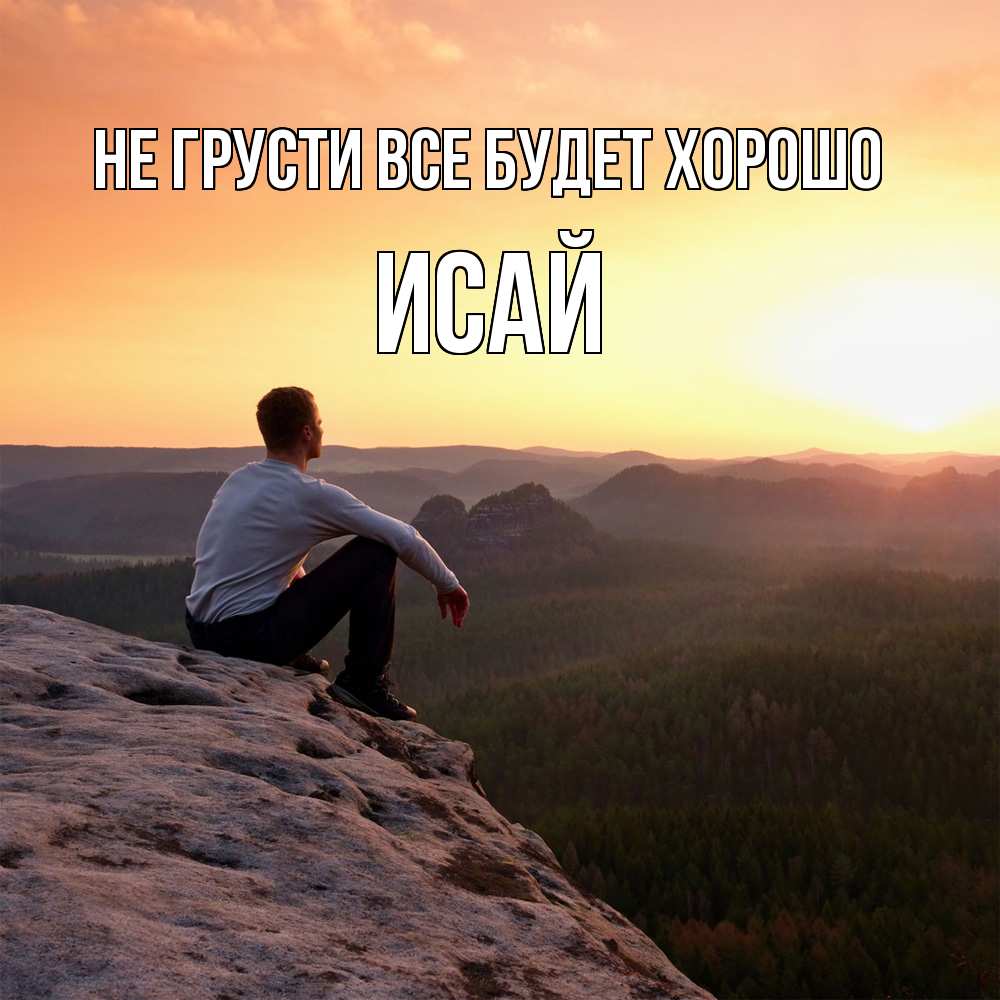 Открытка на каждый день с именем, Исай Не грусти все будет хорошо смотрим на закат Прикольная открытка с пожеланием онлайн скачать бесплатно 
