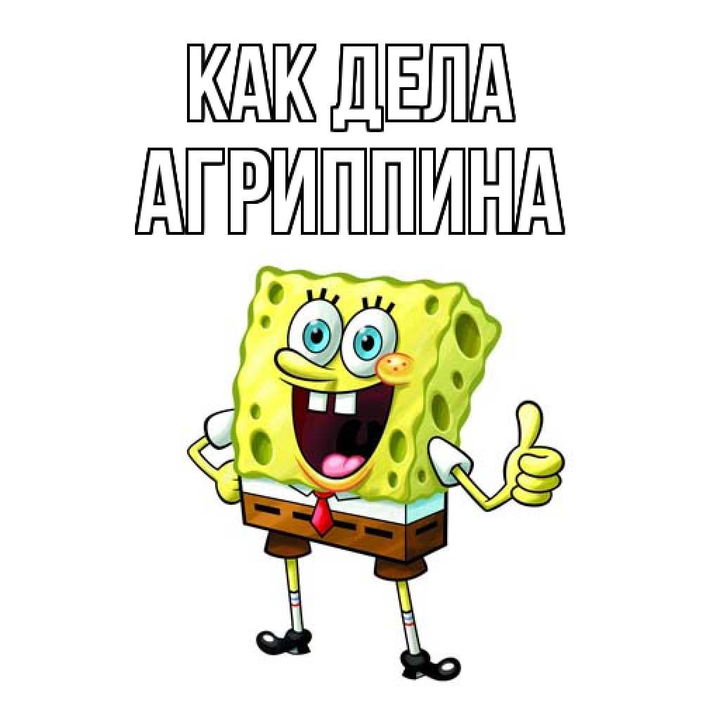 Открытка на каждый день с именем, Агриппина Как дела спанч Боб улыбается Прикольная открытка с пожеланием онлайн скачать бесплатно 