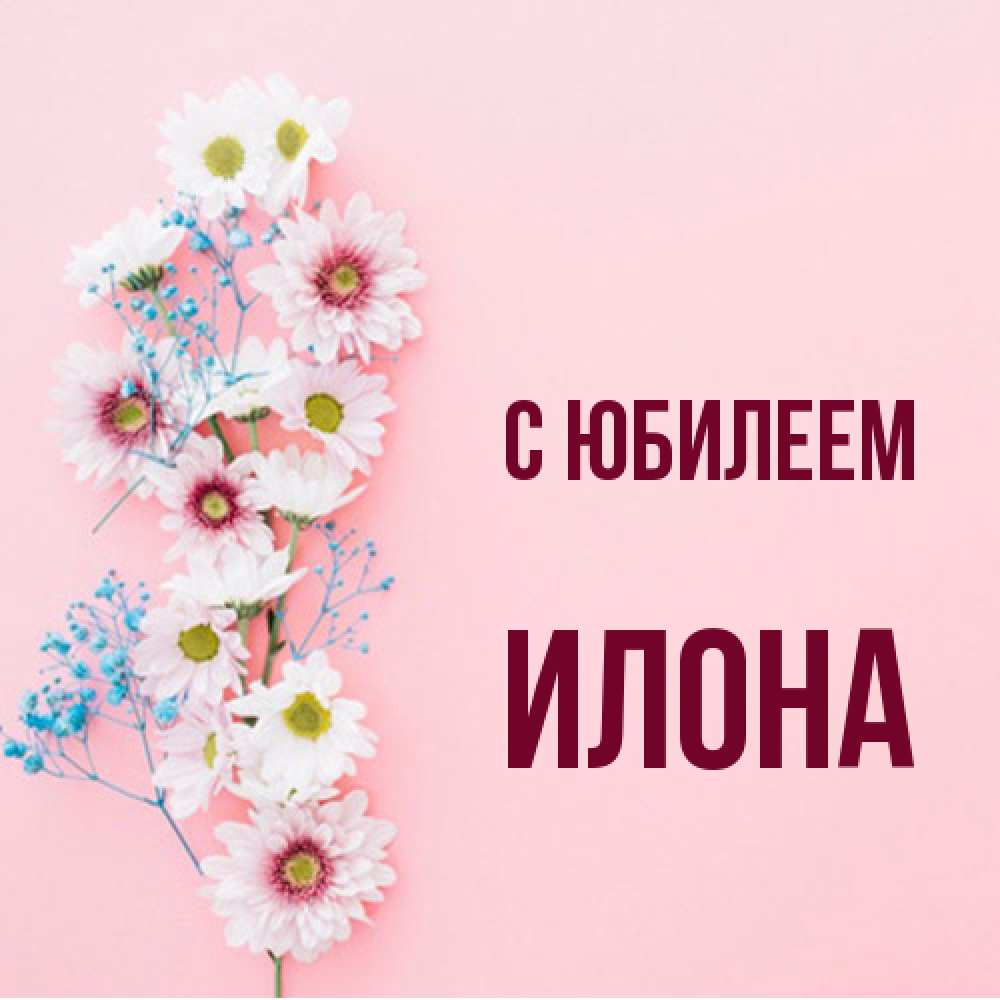 Открытка на каждый день с именем, Илона C юбилеем Родная моя с днем рождения тебя картинка с цветами белыми и голубыми Прикольная открытка с пожеланием онлайн скачать бесплатно 