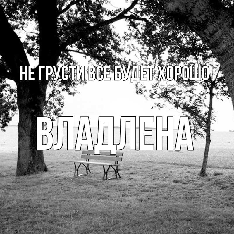 Картинка Не грусти, все будет хорошо, Владлена