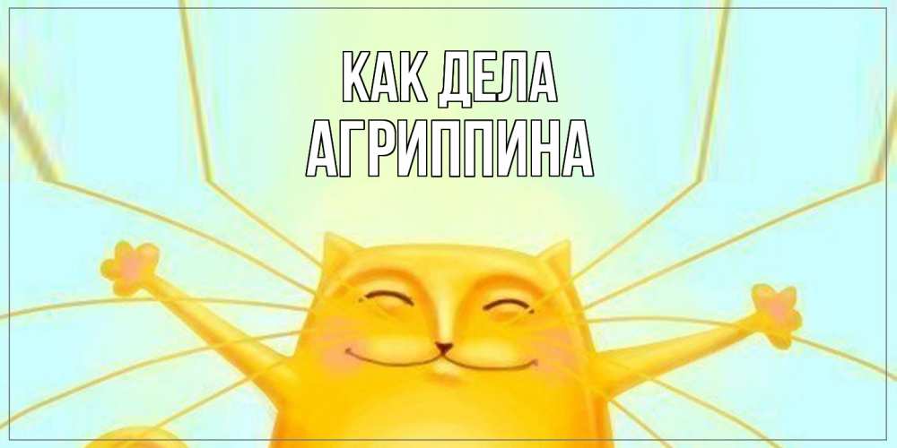 Открытка на каждый день с именем, Агриппина Как дела кот Прикольная открытка с пожеланием онлайн скачать бесплатно 