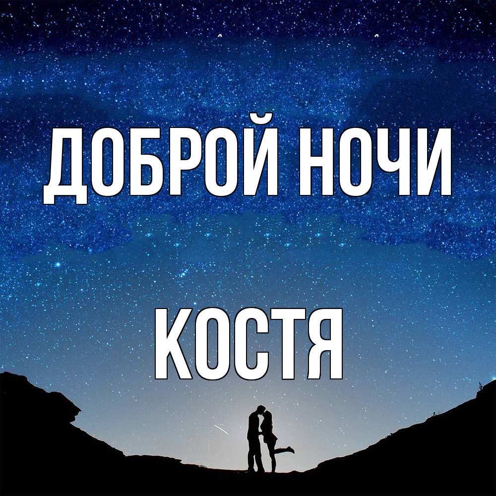 Открытка на каждый день с именем, Костя Доброй ночи звездное небо и люди Прикольная открытка с пожеланием онлайн скачать бесплатно 