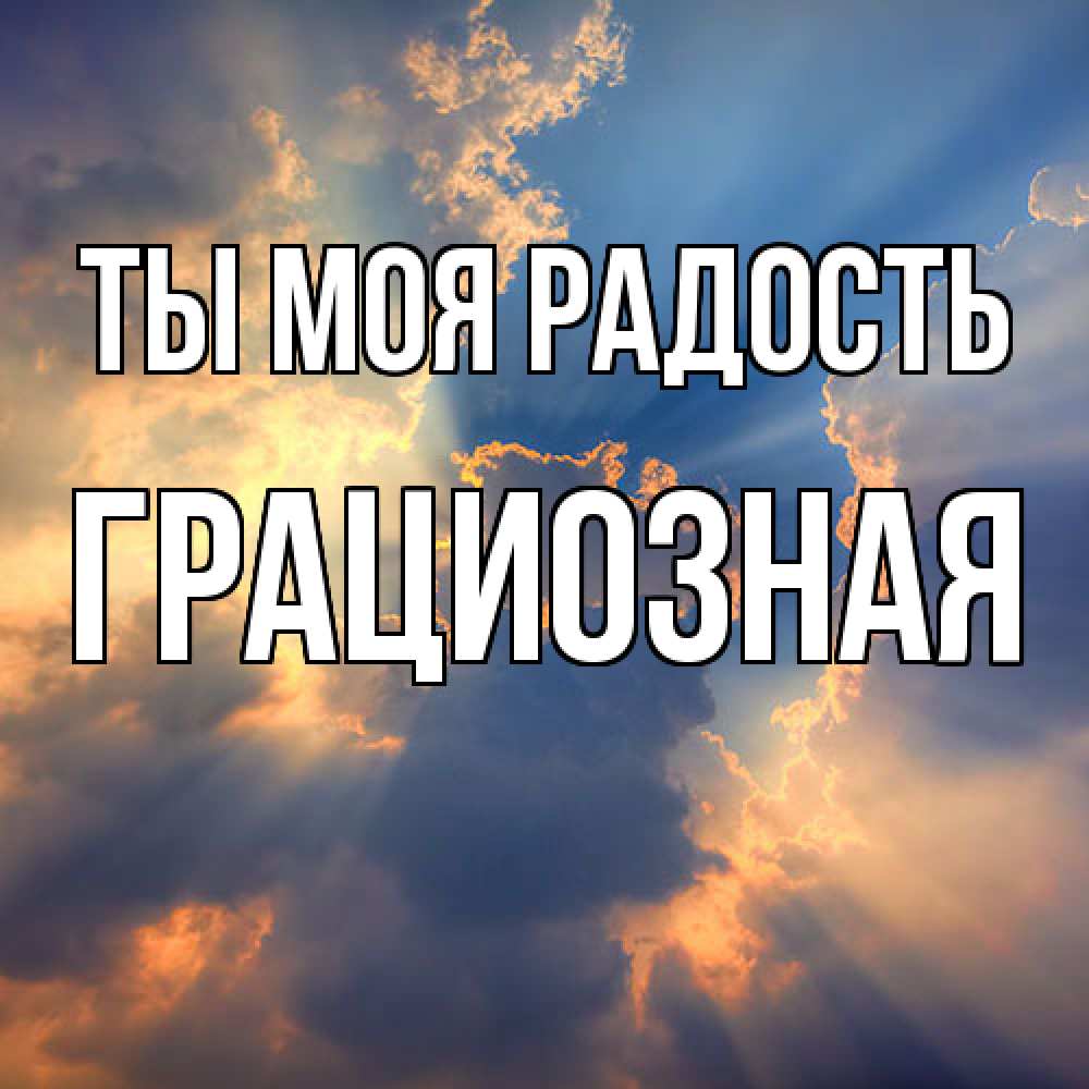 Открытка на каждый день с именем, Грациозная Ты моя радость ангельский свет сквозь облака Прикольная открытка с пожеланием онлайн скачать бесплатно 
