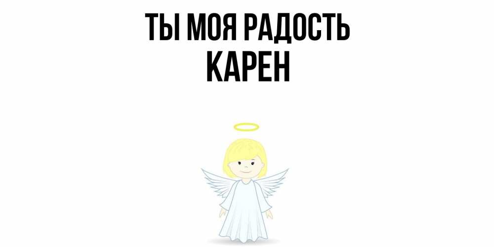 Открытка на каждый день с именем, Карен Ты моя радость ангел Прикольная открытка с пожеланием онлайн скачать бесплатно 