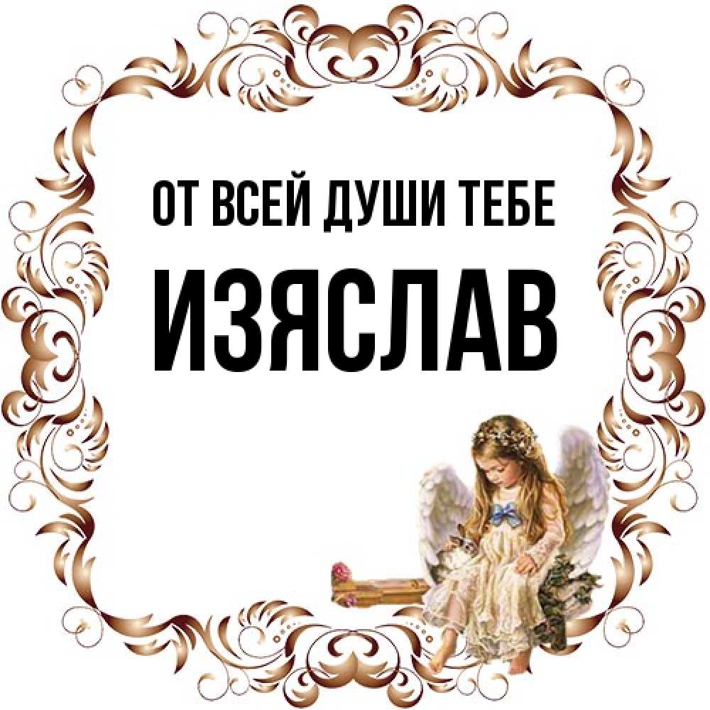 Открытка на каждый день с именем, Изяслав От всей души тебе рамочка из перьев и ангелочек Прикольная открытка с пожеланием онлайн скачать бесплатно 