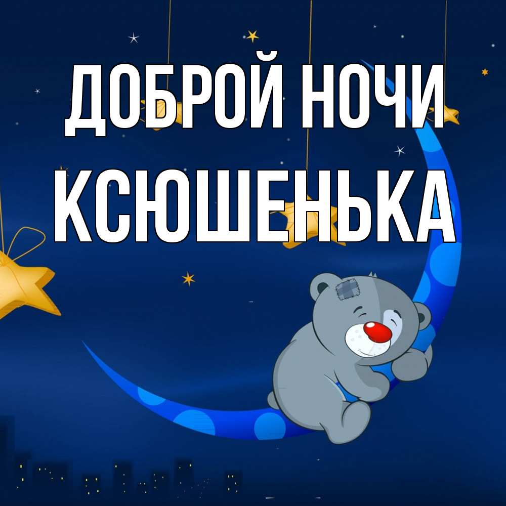 Открытка на каждый день с именем, Ксюшенька Доброй ночи над городом Прикольная открытка с пожеланием онлайн скачать бесплатно 