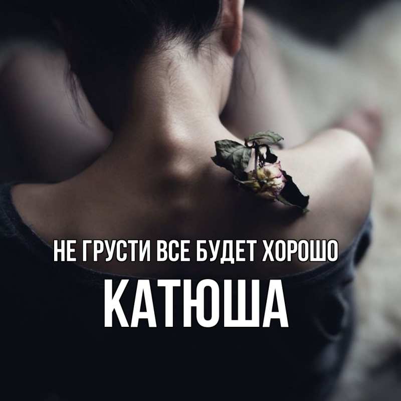 Открытка с именем, Катюша, Не грусти все будет хорошо