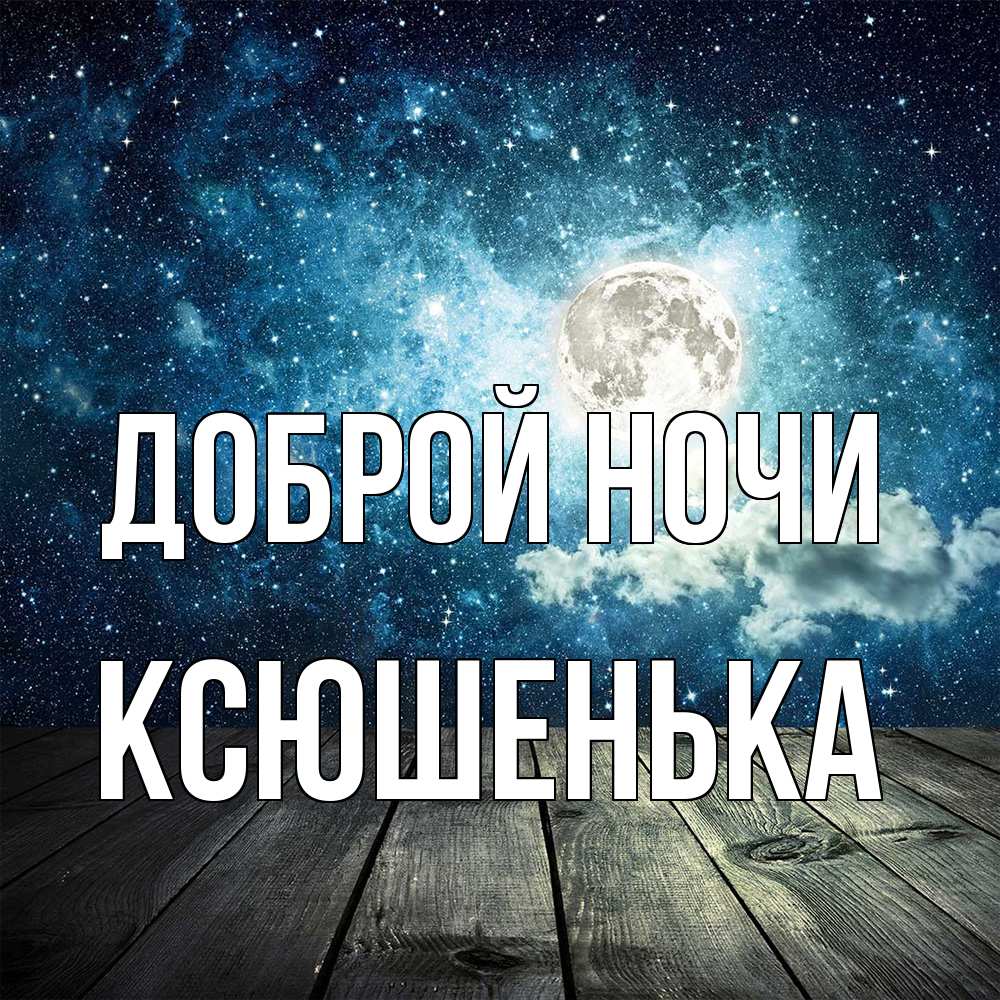 Открытка на каждый день с именем, Ксюшенька Доброй ночи луна Прикольная открытка с пожеланием онлайн скачать бесплатно 