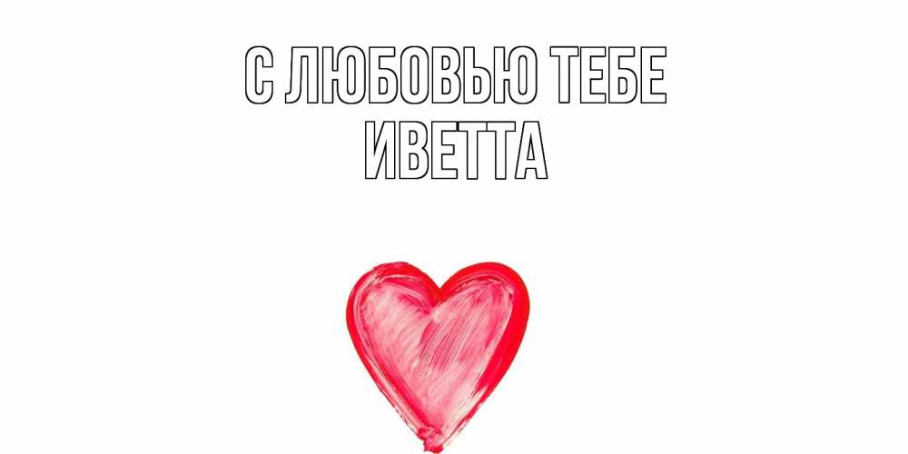 Открытка на каждый день с именем, Иветта С любовью тебе сердце, рисунок Прикольная открытка с пожеланием онлайн скачать бесплатно 