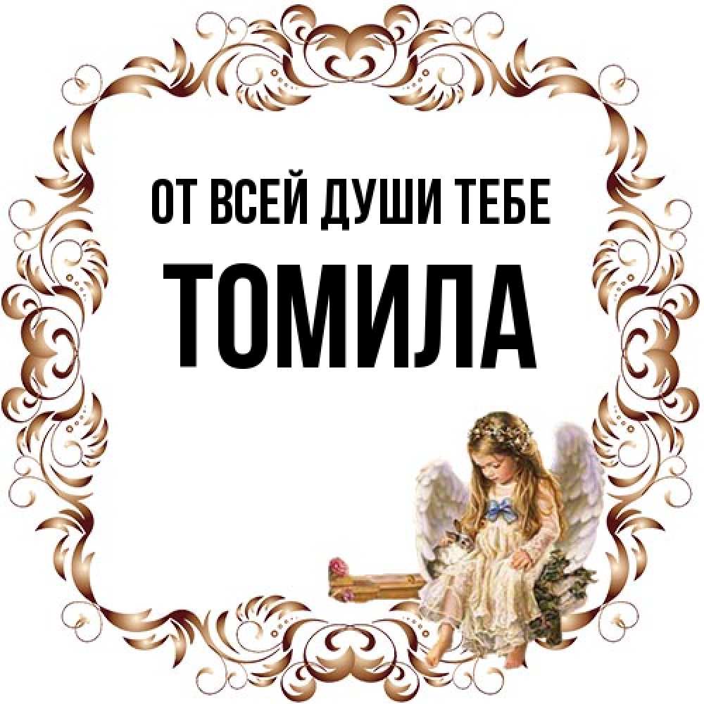 Открытка на каждый день с именем, Томила От всей души тебе рамочка из перьев и ангелочек Прикольная открытка с пожеланием онлайн скачать бесплатно 