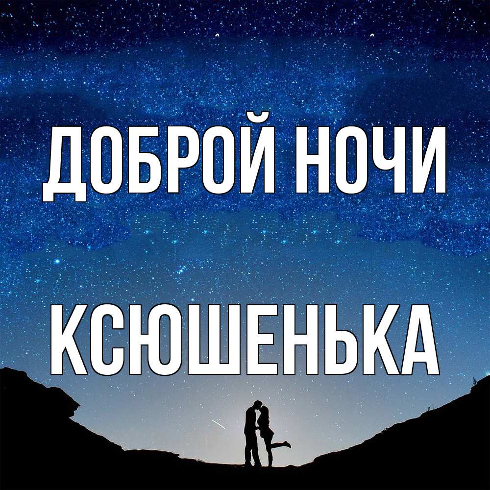 Открытка на каждый день с именем, Ксюшенька Доброй ночи звездное небо и люди Прикольная открытка с пожеланием онлайн скачать бесплатно 