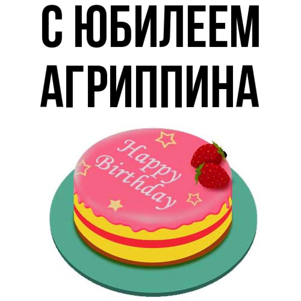 Открытка на каждый день с именем, Агриппина C юбилеем торт, клубника, днюха Прикольная открытка с пожеланием онлайн скачать бесплатно 