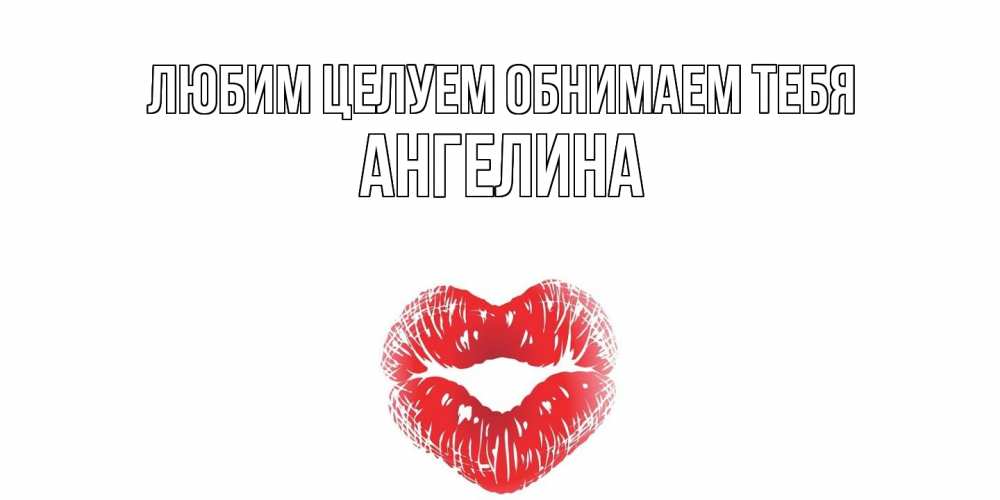 Открытка на каждый день с именем, Ангелина Любим целуем обнимаем тебя поцелуй Прикольная открытка с пожеланием онлайн скачать бесплатно 