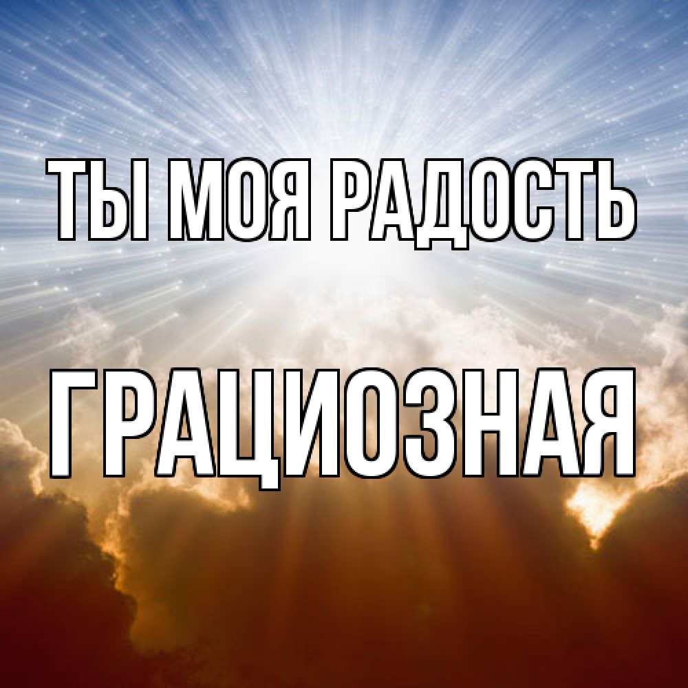 Открытка на каждый день с именем, Грациозная Ты моя радость ангельский свет на небе Прикольная открытка с пожеланием онлайн скачать бесплатно 