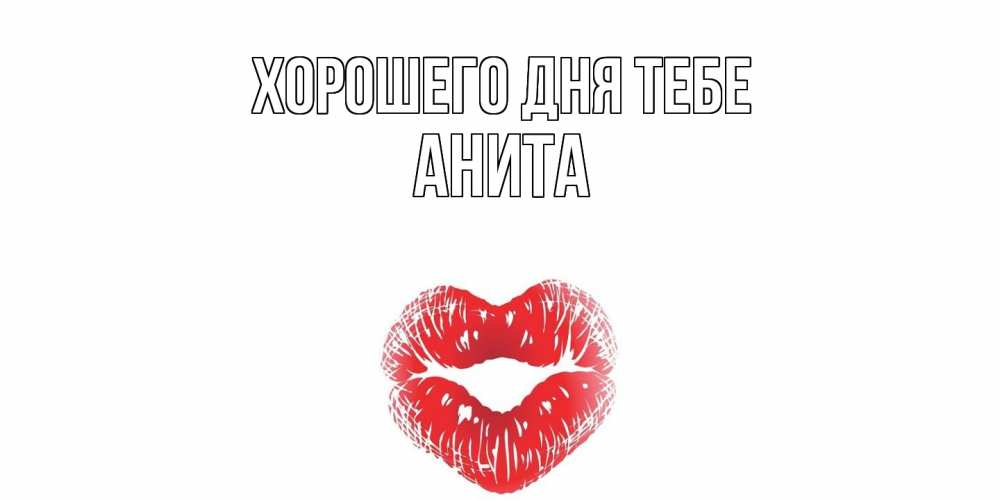 Открытка на каждый день с именем, Анита Хорошего дня тебе Поцелуй Прикольная открытка с пожеланием онлайн скачать бесплатно 