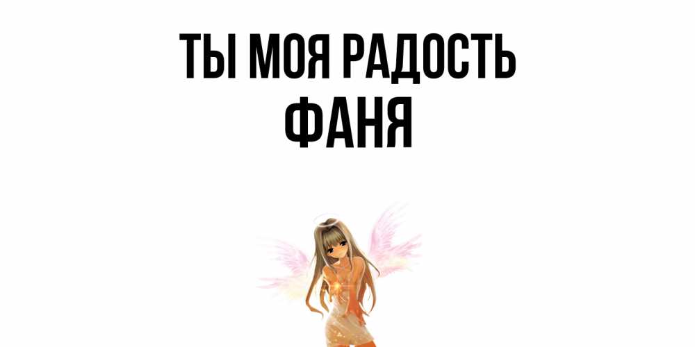Открытка на каждый день с именем, Фаня Ты моя радость ангел, аниме Прикольная открытка с пожеланием онлайн скачать бесплатно 