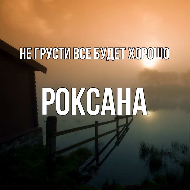 Картинка Не грусти, все будет хорошо, Роксана