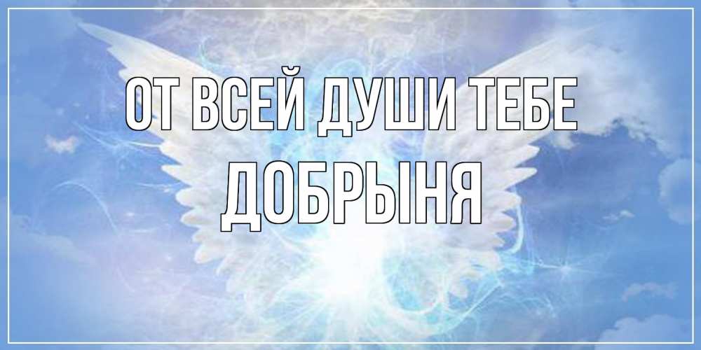 Открытка на каждый день с именем, Добрыня От всей души тебе Белый ангел на небе 1 Прикольная открытка с пожеланием онлайн скачать бесплатно 