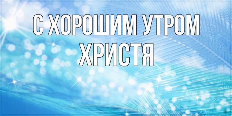 Картинка С хорошим утром, Христя