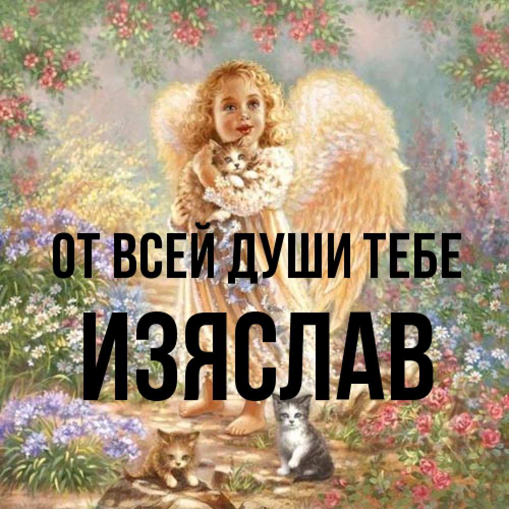 Открытка на каждый день с именем, Изяслав От всей души тебе держит котенка Прикольная открытка с пожеланием онлайн скачать бесплатно 
