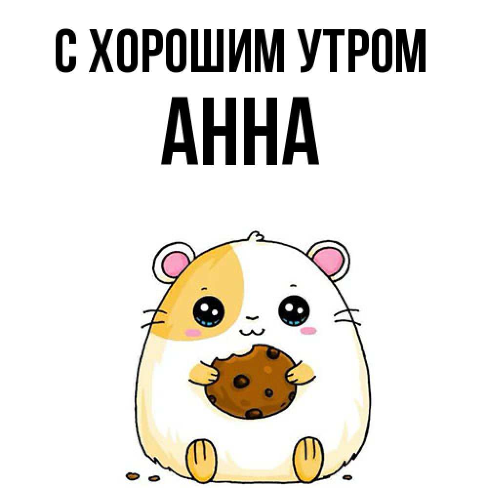 Открытка на каждый день с именем, Анна С хорошим утром есть печеньку. Утречко Прикольная открытка с пожеланием онлайн скачать бесплатно 